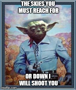 Cowboy Yoda | THE SKIES YOU MUST REACH FOR; OR DOWN I WILL SHOOT YOU | image tagged in cowboy yoda | made w/ Imgflip meme maker