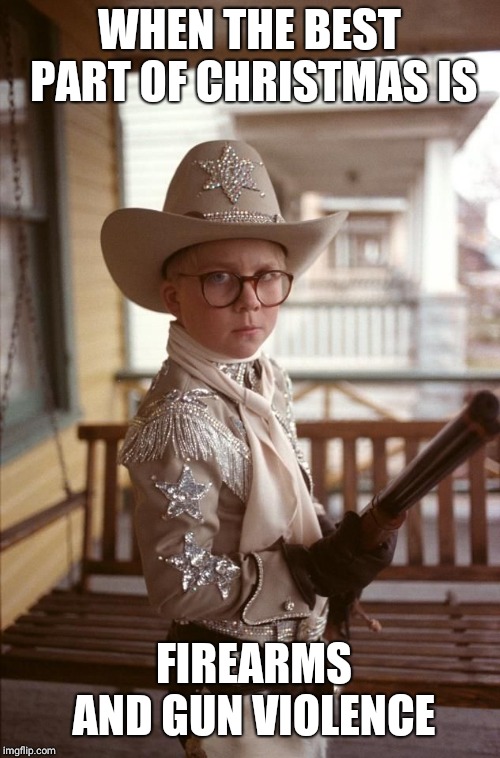Ralphie Christmas Story Cowboy | WHEN THE BEST PART OF CHRISTMAS IS; FIREARMS AND GUN VIOLENCE | image tagged in ralphie christmas story cowboy | made w/ Imgflip meme maker
