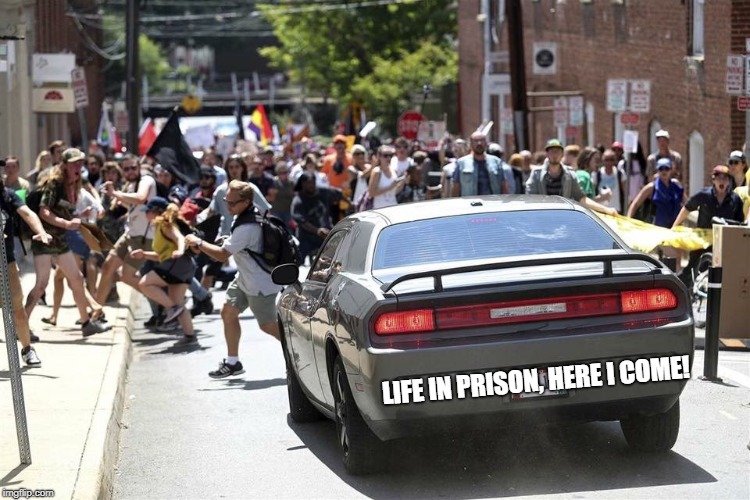 Charlottesville | LIFE IN PRISON, HERE I COME! | image tagged in charlottesville | made w/ Imgflip meme maker