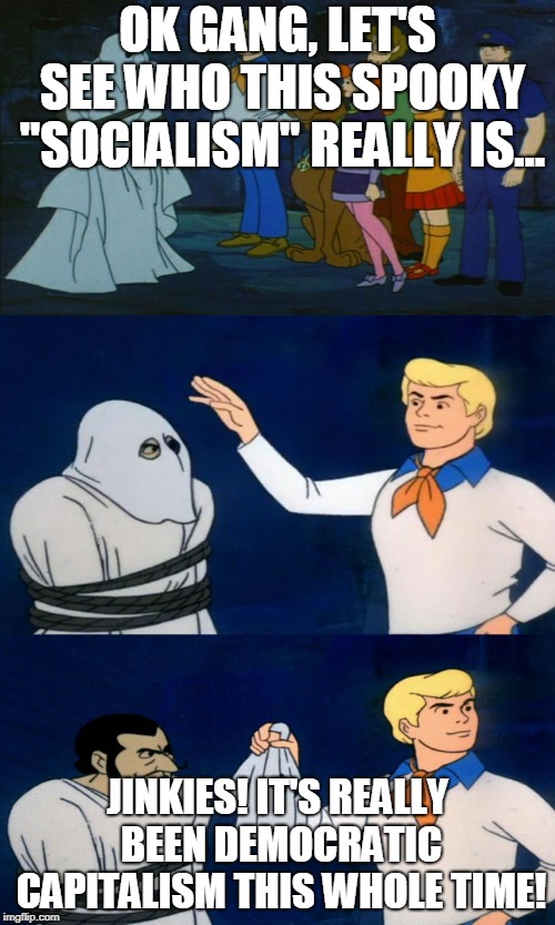 Scooby Doo The Ghost | OK GANG, LET'S SEE WHO THIS SPOOKY "SOCIALISM" REALLY IS... JINKIES! IT'S REALLY BEEN DEMOCRATIC CAPITALISM THIS WHOLE TIME! | image tagged in scooby doo the ghost,lostgeneration | made w/ Imgflip meme maker