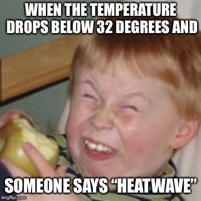 laughing kid | WHEN THE TEMPERATURE DROPS BELOW 32 DEGREES AND; SOMEONE SAYS “HEATWAVE” | image tagged in laughing kid | made w/ Imgflip meme maker
