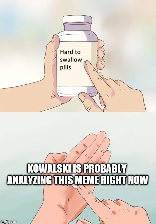 Hard To Swallow Pills Meme | KOWALSKI IS PROBABLY ANALYZING THIS MEME RIGHT NOW | image tagged in memes,hard to swallow pills | made w/ Imgflip meme maker