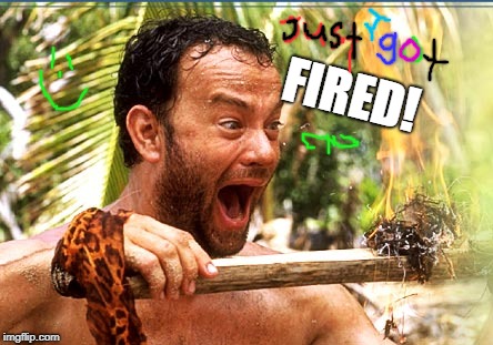 Castaway Fire | FIRED! | image tagged in memes,castaway fire | made w/ Imgflip meme maker