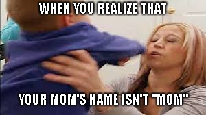 Betrayal! | WHEN YOU REALIZE THAT; YOUR MOM'S NAME ISN'T "MOM" | image tagged in baby,mom | made w/ Imgflip meme maker