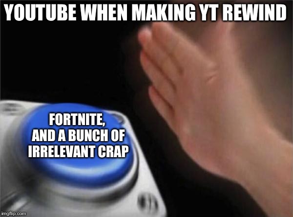 Blank Nut Button Meme | YOUTUBE WHEN MAKING YT REWIND; FORTNITE, AND A BUNCH OF IRRELEVANT CRAP | image tagged in memes,blank nut button | made w/ Imgflip meme maker