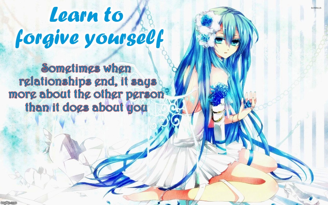 Forgive Yourself | Learn to forgive yourself; Sometimes when relationships end, it says more about the other person; than it does about you | image tagged in miku,anime,forgiveness,relationships,relationship advice,beautiful | made w/ Imgflip meme maker