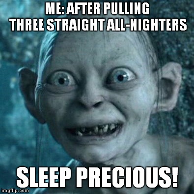 Gollum | ME: AFTER PULLING THREE STRAIGHT ALL-NIGHTERS; SLEEP PRECIOUS! | image tagged in memes,gollum | made w/ Imgflip meme maker