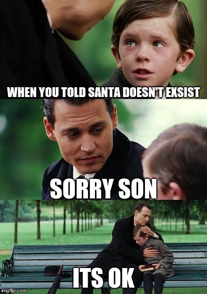 Finding Neverland Meme | WHEN YOU TOLD SANTA DOESN'T EXSIST; SORRY SON; ITS OK | image tagged in memes,finding neverland | made w/ Imgflip meme maker