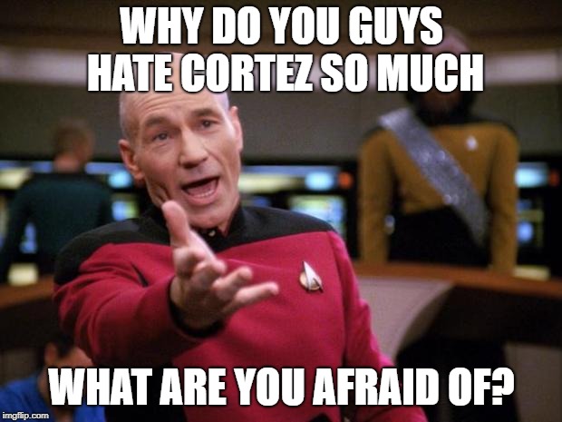 Patrick Stewart "why the hell..." | WHY DO YOU GUYS HATE CORTEZ SO MUCH WHAT ARE YOU AFRAID OF? | image tagged in patrick stewart why the hell | made w/ Imgflip meme maker