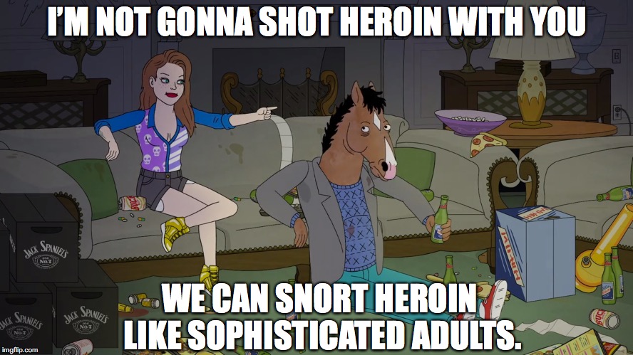 we can snort heroin like sophisticated adults | I’M NOT GONNA SHOT HEROIN WITH YOU; WE CAN SNORT HEROIN LIKE SOPHISTICATED ADULTS. | image tagged in memes,cartoon,bojack,horseman,heroin | made w/ Imgflip meme maker