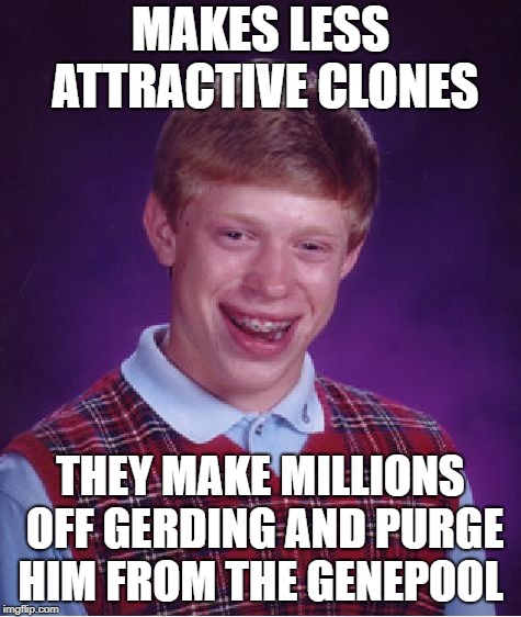 Bad Luck Brian Meme | MAKES LESS ATTRACTIVE CLONES THEY MAKE MILLIONS OFF GERDING AND PURGE HIM FROM THE GENEPOOL | image tagged in memes,bad luck brian | made w/ Imgflip meme maker