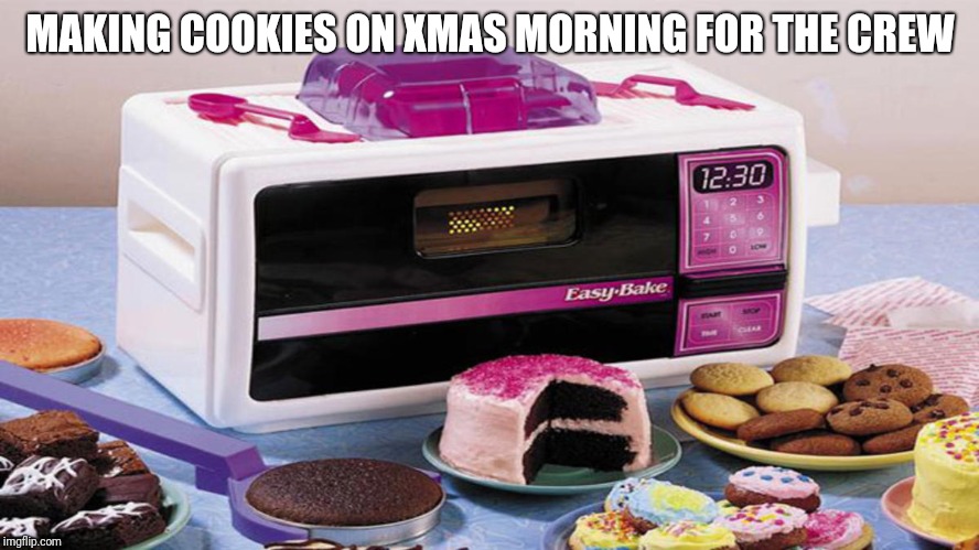 Easy Bake | MAKING COOKIES ON XMAS MORNING FOR THE CREW | image tagged in easy bake | made w/ Imgflip meme maker
