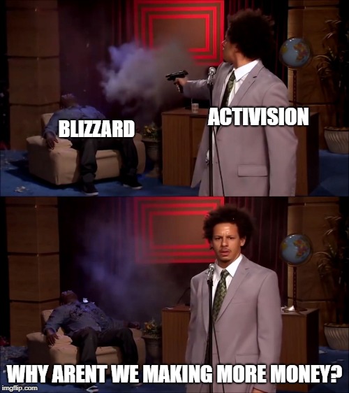 Who killed Hanibal? | ACTIVISION; BLIZZARD; WHY ARENT WE MAKING MORE MONEY? | image tagged in who killed hanibal | made w/ Imgflip meme maker