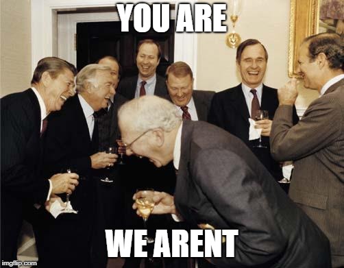 Republicans laughing | YOU ARE WE ARENT | image tagged in republicans laughing | made w/ Imgflip meme maker