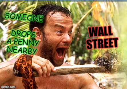 Castaway Fire | WALL STREET; SOMEONE DROPS A PENNY NEARBY | image tagged in memes,castaway fire | made w/ Imgflip meme maker