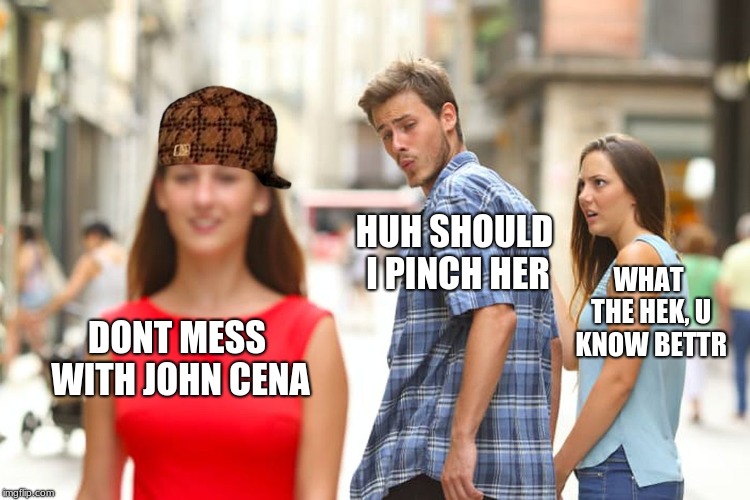 Distracted Boyfriend Meme | HUH SHOULD I PINCH HER; WHAT THE HEK, U KNOW BETTR; DONT MESS WITH JOHN CENA | image tagged in memes,distracted boyfriend,scumbag | made w/ Imgflip meme maker