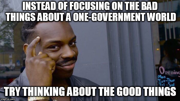 Roll Safe Think About It | INSTEAD OF FOCUSING ON THE BAD THINGS ABOUT A ONE-GOVERNMENT WORLD; TRY THINKING ABOUT THE GOOD THINGS | image tagged in memes,roll safe think about it,nwo,new world order,one-government,one-government world | made w/ Imgflip meme maker