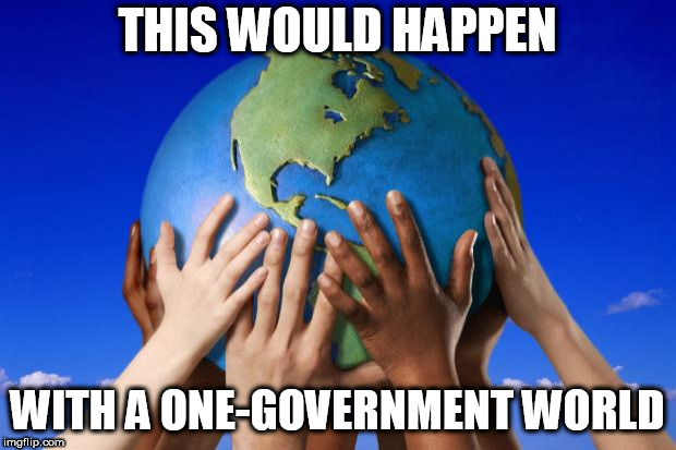 World peace | THIS WOULD HAPPEN; WITH A ONE-GOVERNMENT WORLD | image tagged in world peace,nwo,new world order,one-government,one-government world,peace | made w/ Imgflip meme maker