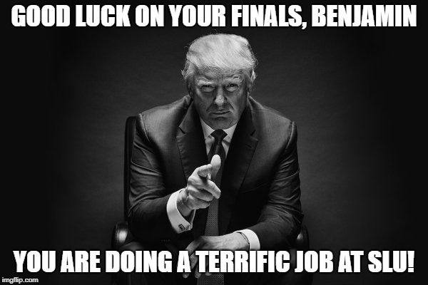 Donald Trump Thug Life | GOOD LUCK ON YOUR FINALS, BENJAMIN; YOU ARE DOING A TERRIFIC JOB AT SLU! | image tagged in donald trump thug life | made w/ Imgflip meme maker