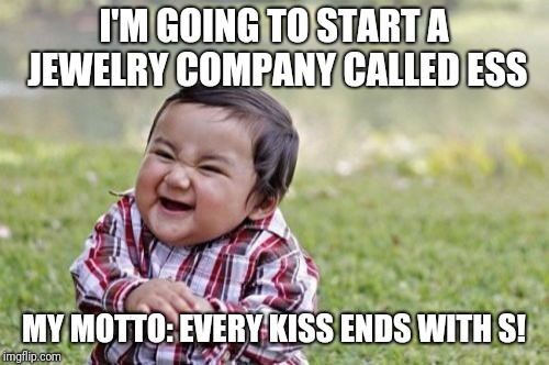 Evil Toddler Meme | I'M GOING TO START A JEWELRY COMPANY CALLED ESS; MY MOTTO: EVERY KISS ENDS WITH S! | image tagged in memes,evil toddler | made w/ Imgflip meme maker