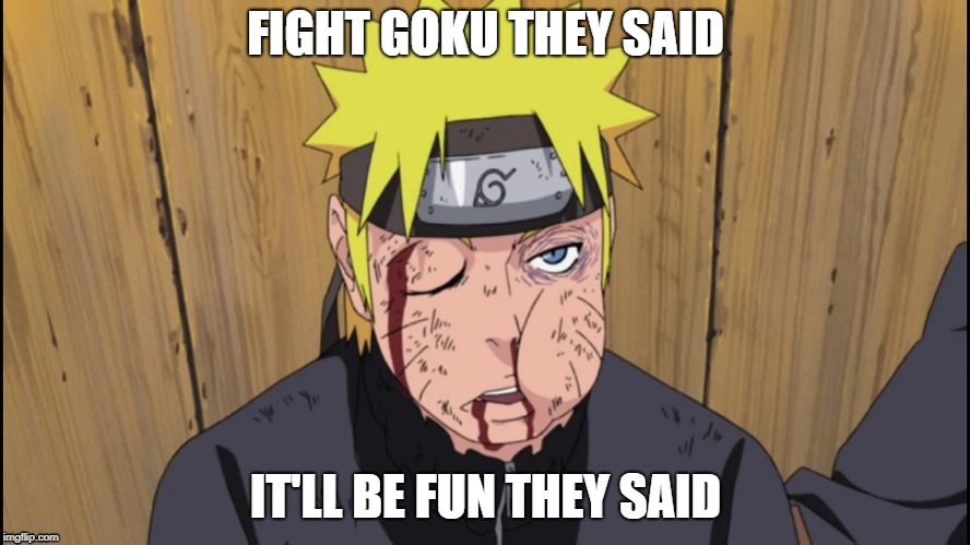 Naruto got beat-up | FIGHT GOKU THEY SAID; IT'LL BE FUN THEY SAID | image tagged in naruto shippuden | made w/ Imgflip meme maker