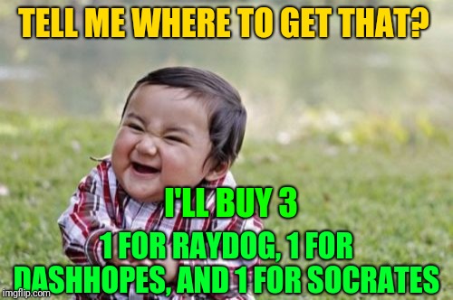 Evil Toddler Meme | TELL ME WHERE TO GET THAT? I'LL BUY 3 1 FOR RAYDOG, 1 FOR DASHHOPES, AND 1 FOR SOCRATES | image tagged in memes,evil toddler | made w/ Imgflip meme maker