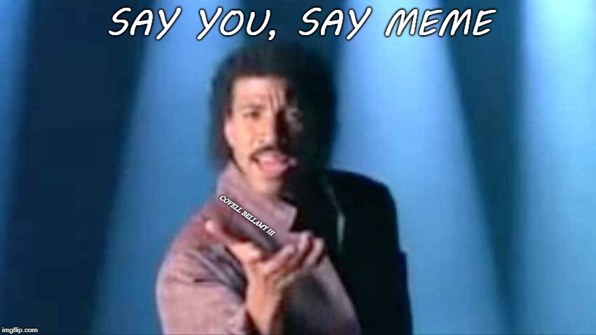 Lionel Richie Say You Say Meme | SAY YOU, SAY MEME; COVELL BELLAMY III | image tagged in lionel richie say you say meme | made w/ Imgflip meme maker