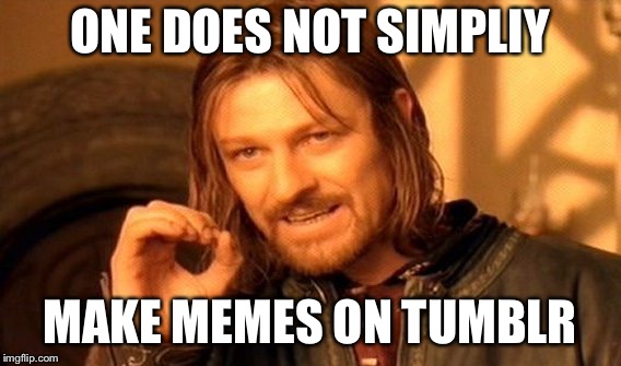 One Does Not Simply Meme | ONE DOES NOT SIMPLIY MAKE MEMES ON TUMBLR | image tagged in memes,one does not simply | made w/ Imgflip meme maker