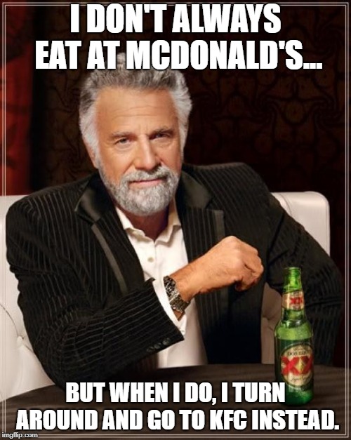 The Most Interesting Man In The World | I DON'T ALWAYS EAT AT MCDONALD'S... BUT WHEN I DO, I TURN AROUND AND GO TO KFC INSTEAD. | image tagged in memes,the most interesting man in the world | made w/ Imgflip meme maker