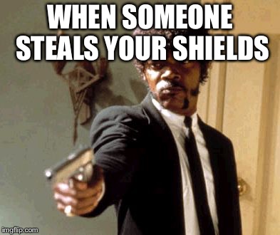 Say That Again I Dare You | WHEN SOMEONE STEALS YOUR SHIELDS | image tagged in memes,say that again i dare you | made w/ Imgflip meme maker