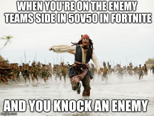 Jack Sparrow Being Chased | WHEN YOU'RE ON THE ENEMY TEAMS SIDE IN 50V50 IN FORTNITE; AND YOU KNOCK AN ENEMY | image tagged in memes,jack sparrow being chased | made w/ Imgflip meme maker