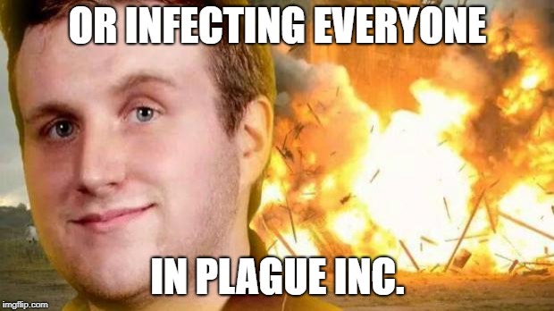Sadistic Voice Over Guy | OR INFECTING EVERYONE IN PLAGUE INC. | image tagged in sadistic voice over guy | made w/ Imgflip meme maker