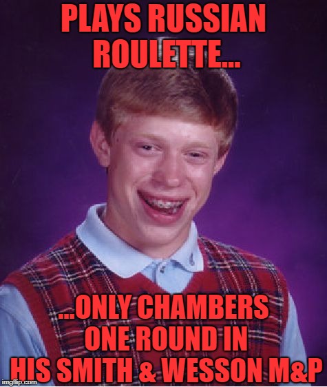 After buying his first handgun, Bad Luck Brian decided to have some fun... | PLAYS RUSSIAN ROULETTE... ...ONLY CHAMBERS ONE ROUND IN HIS SMITH & WESSON M&P | image tagged in memes,bad luck brian,handguns,russian roulette,smith  wesson mp | made w/ Imgflip meme maker