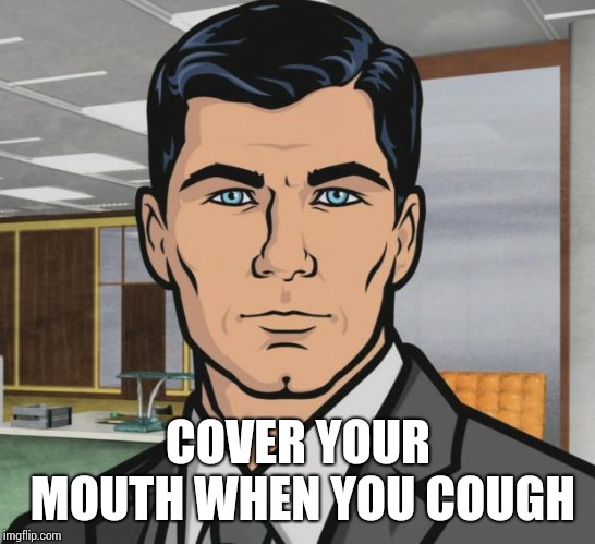 Archer | COVER YOUR MOUTH WHEN YOU COUGH | image tagged in memes,archer | made w/ Imgflip meme maker