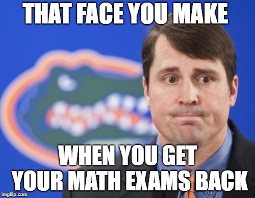 Muschamp Meme |  THAT FACE YOU MAKE; WHEN YOU GET YOUR MATH EXAMS BACK | image tagged in memes,muschamp | made w/ Imgflip meme maker