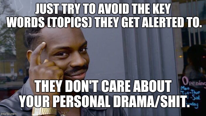 Roll Safe Think About It Meme | JUST TRY TO AVOID THE KEY WORDS (TOPICS) THEY GET ALERTED TO. THEY DON'T CARE ABOUT YOUR PERSONAL DRAMA/SHIT. | image tagged in memes,roll safe think about it | made w/ Imgflip meme maker