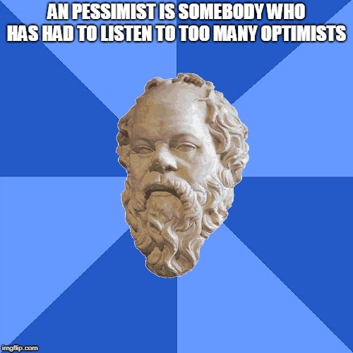 Advice Socrates | AN PESSIMIST IS SOMEBODY WHO HAS HAD TO LISTEN TO TOO MANY OPTIMISTS | image tagged in advice socrates | made w/ Imgflip meme maker