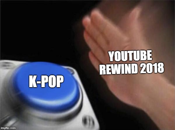 Blank Nut Button | YOUTUBE REWIND 2018; K-POP | image tagged in memes,blank nut button | made w/ Imgflip meme maker
