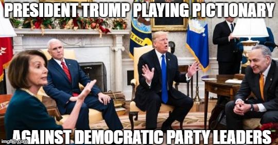 Trump vs Pelosi Pictionary | PRESIDENT TRUMP PLAYING PICTIONARY; AGAINST DEMOCRATIC PARTY LEADERS | image tagged in pictionary,donald trump,nancy pelosi,mike pence,games,white house | made w/ Imgflip meme maker
