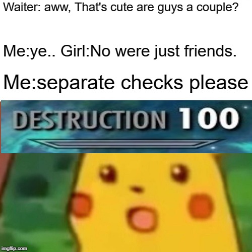 Surprised Pikachu Meme | Waiter: aww, That's cute are guys a couple? Me:ye..
Girl:No were just friends. Me:separate checks please | image tagged in memes,surprised pikachu | made w/ Imgflip meme maker