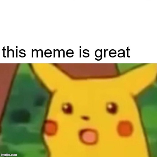 funny | this meme is great | image tagged in memes,surprised pikachu | made w/ Imgflip meme maker