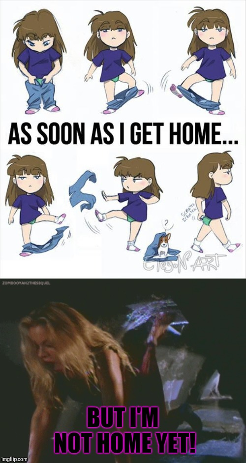 BUT I'M NOT HOME YET! | image tagged in when a woman has the right idea | made w/ Imgflip meme maker