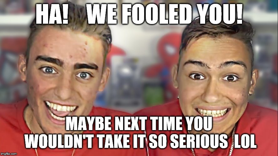 Fool | HA!    WE FOOLED YOU! MAYBE NEXT TIME YOU WOULDN'T TAKE IT SO SERIOUS  LOL | image tagged in fool,dying youtubers,seriously | made w/ Imgflip meme maker