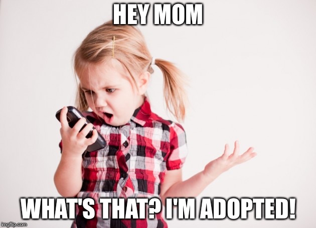 Relatable | HEY MOM; WHAT'S THAT? I'M ADOPTED! | image tagged in kid on cell phone | made w/ Imgflip meme maker