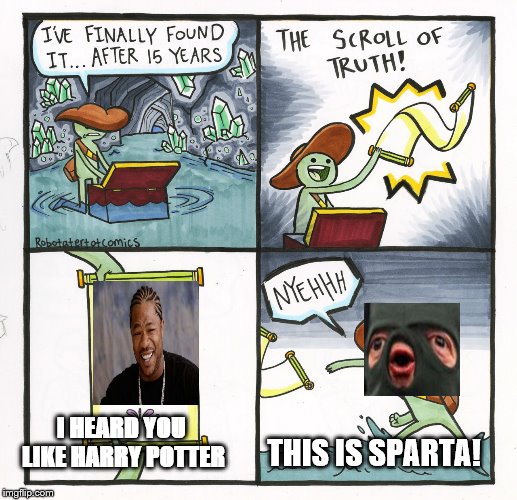The Scroll Of Truth Meme | I HEARD YOU LIKE HARRY POTTER; THIS IS SPARTA! | image tagged in memes,the scroll of truth | made w/ Imgflip meme maker