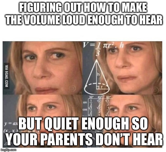 Thinking lady | FIGURING OUT HOW TO MAKE THE VOLUME LOUD ENOUGH TO HEAR; BUT QUIET ENOUGH SO YOUR PARENTS DON’T HEAR | image tagged in thinking lady | made w/ Imgflip meme maker