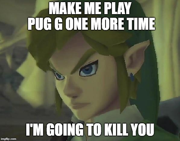 Angry Link | MAKE ME PLAY PUG G ONE MORE TIME; I'M GOING TO KILL YOU | image tagged in angry link | made w/ Imgflip meme maker