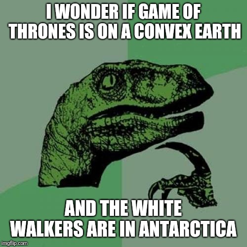 Philosoraptor Meme | I WONDER IF GAME OF THRONES IS ON A CONVEX EARTH; AND THE WHITE WALKERS ARE IN ANTARCTICA | image tagged in memes,philosoraptor | made w/ Imgflip meme maker