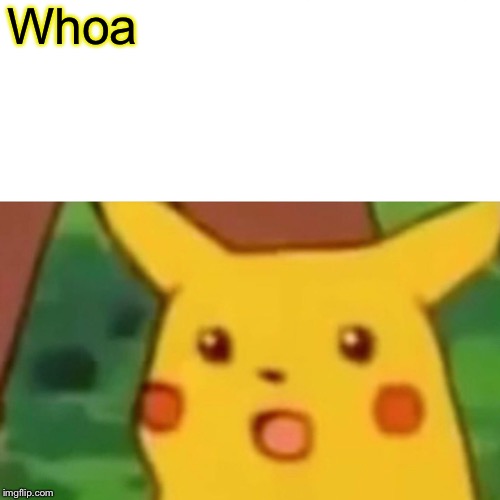 Surprised Pikachu Meme | Whoa | image tagged in memes,surprised pikachu | made w/ Imgflip meme maker