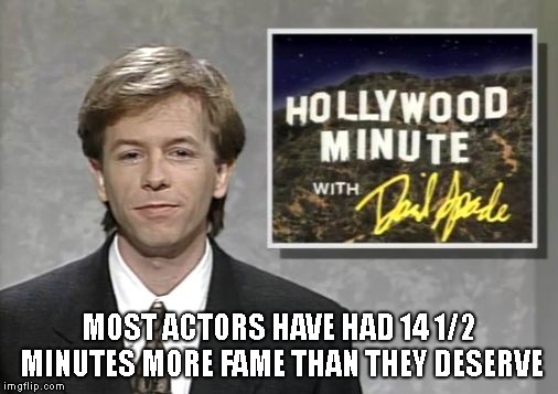David Spade: Hollywood Minute | MOST ACTORS HAVE HAD 14 1/2 MINUTES MORE FAME THAN THEY DESERVE | image tagged in david spade hollywood minute | made w/ Imgflip meme maker